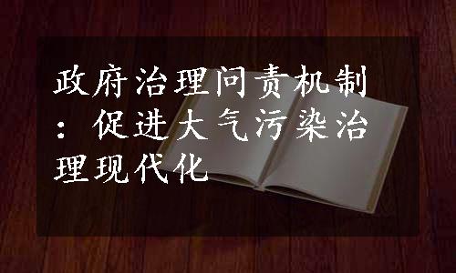 政府治理问责机制：促进大气污染治理现代化