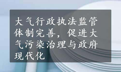 大气行政执法监管体制完善，促进大气污染治理与政府现代化