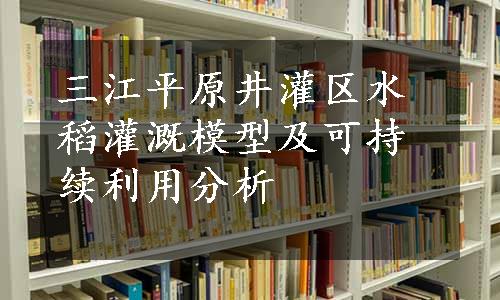 三江平原井灌区水稻灌溉模型及可持续利用分析