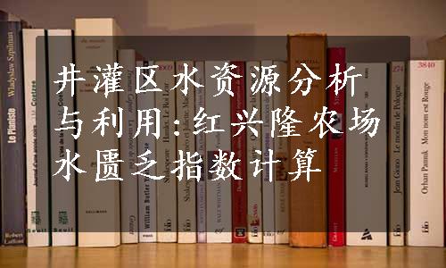 井灌区水资源分析与利用:红兴隆农场水匮乏指数计算