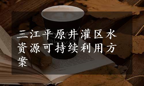 三江平原井灌区水资源可持续利用方案