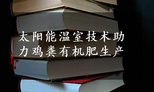 太阳能温室技术助力鸡粪有机肥生产