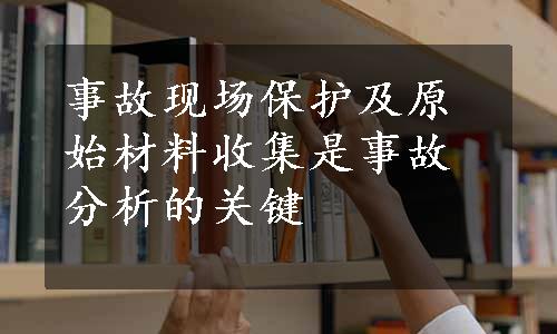 事故现场保护及原始材料收集是事故分析的关键