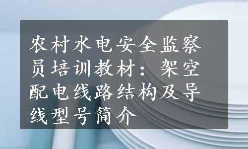 农村水电安全监察员培训教材：架空配电线路结构及导线型号简介