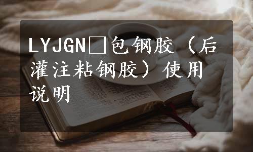 LYJGN®包钢胶（后灌注粘钢胶）使用说明