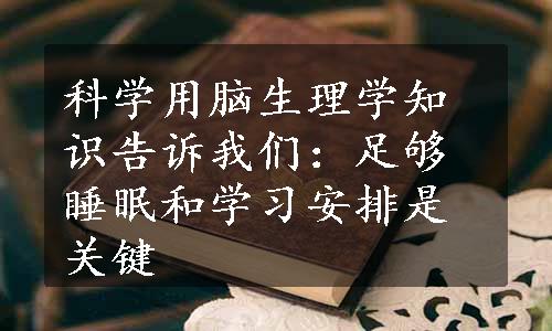 科学用脑生理学知识告诉我们：足够睡眠和学习安排是关键