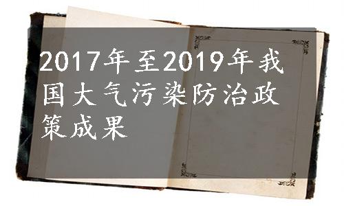 2017年至2019年我国大气污染防治政策成果