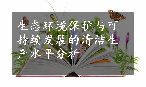 生态环境保护与可持续发展的清洁生产水平分析