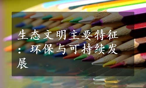 生态文明主要特征：环保与可持续发展