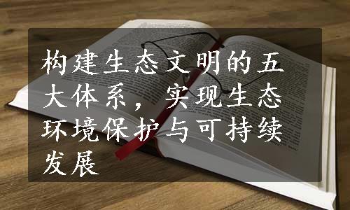 构建生态文明的五大体系，实现生态环境保护与可持续发展