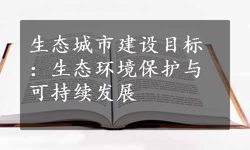 生态城市建设目标：生态环境保护与可持续发展