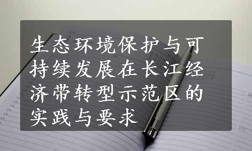 生态环境保护与可持续发展在长江经济带转型示范区的实践与要求