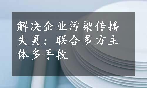 解决企业污染传播失灵：联合多方主体多手段