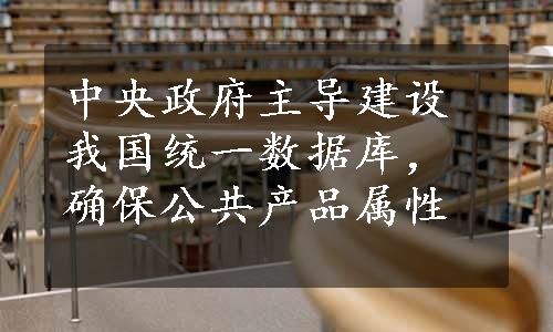 中央政府主导建设我国统一数据库，确保公共产品属性