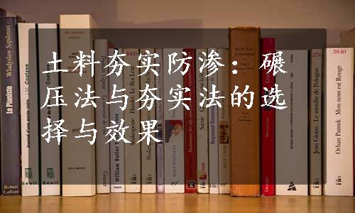 土料夯实防渗：碾压法与夯实法的选择与效果