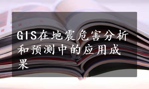 GIS在地震危害分析和预测中的应用成果