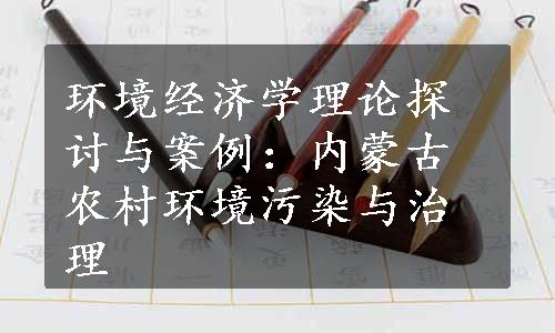 环境经济学理论探讨与案例：内蒙古农村环境污染与治理