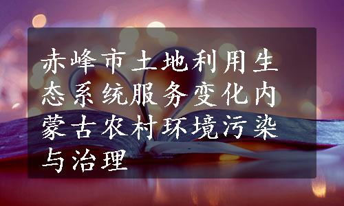 赤峰市土地利用生态系统服务变化内蒙古农村环境污染与治理