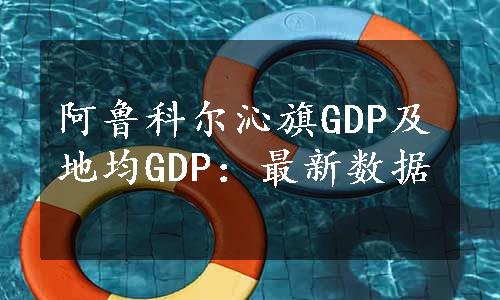 阿鲁科尔沁旗GDP及地均GDP：最新数据