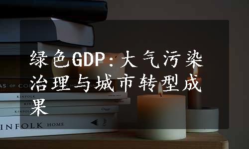 绿色GDP:大气污染治理与城市转型成果