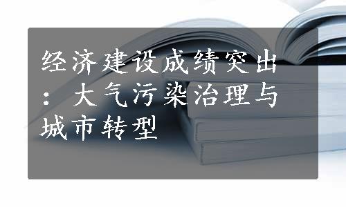 经济建设成绩突出：大气污染治理与城市转型