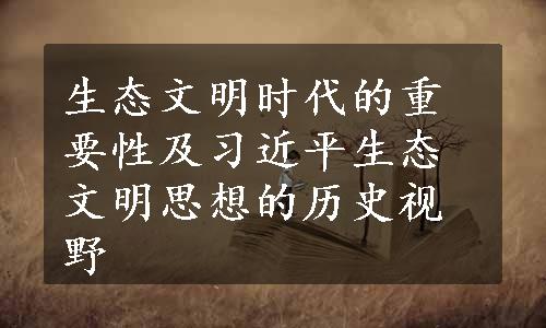 生态文明时代的重要性及习近平生态文明思想的历史视野