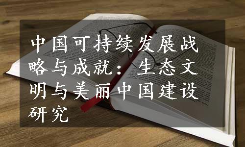 中国可持续发展战略与成就：生态文明与美丽中国建设研究