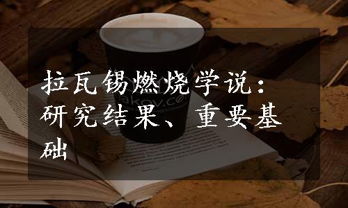 拉瓦锡燃烧学说：研究结果、重要基础