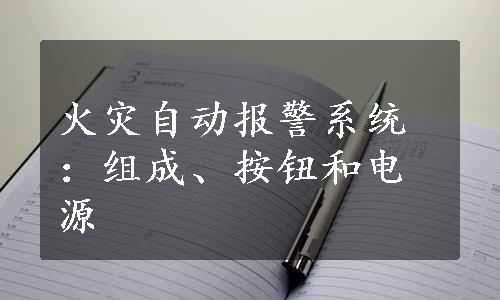 火灾自动报警系统：组成、按钮和电源