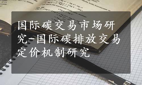 国际碳交易市场研究-国际碳排放交易定价机制研究