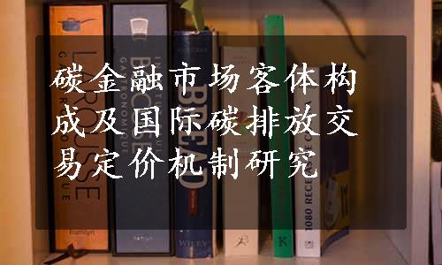 碳金融市场客体构成及国际碳排放交易定价机制研究