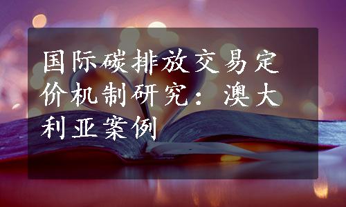 国际碳排放交易定价机制研究：澳大利亚案例