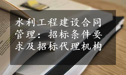 水利工程建设合同管理：招标条件要求及招标代理机构