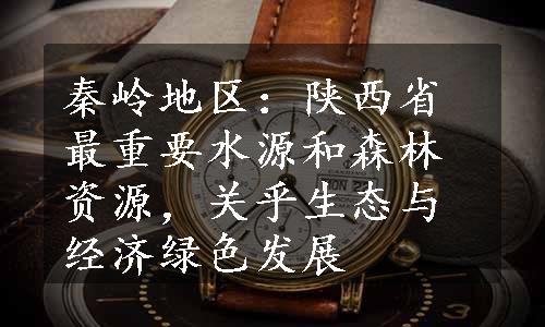 秦岭地区：陕西省最重要水源和森林资源，关乎生态与经济绿色发展