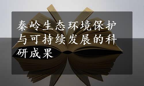 秦岭生态环境保护与可持续发展的科研成果