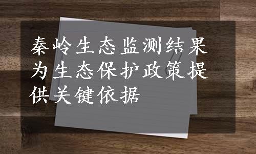 秦岭生态监测结果为生态保护政策提供关键依据