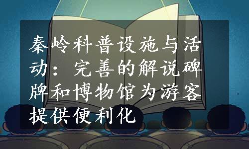 秦岭科普设施与活动：完善的解说碑牌和博物馆为游客提供便利化