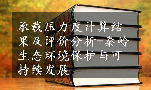 承载压力度计算结果及评价分析-秦岭生态环境保护与可持续发展