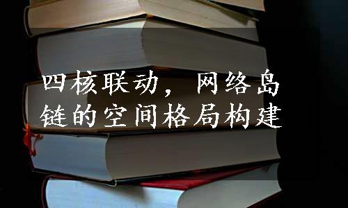 四核联动，网络岛链的空间格局构建