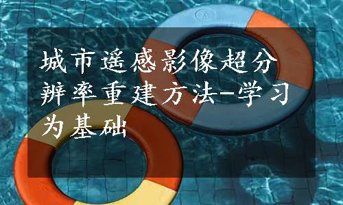 城市遥感影像超分辨率重建方法-学习为基础