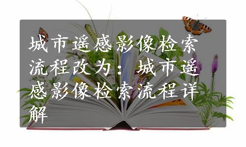 城市遥感影像检索流程改为：城市遥感影像检索流程详解