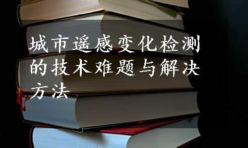 城市遥感变化检测的技术难题与解决方法