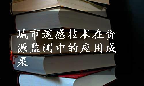 城市遥感技术在资源监测中的应用成果