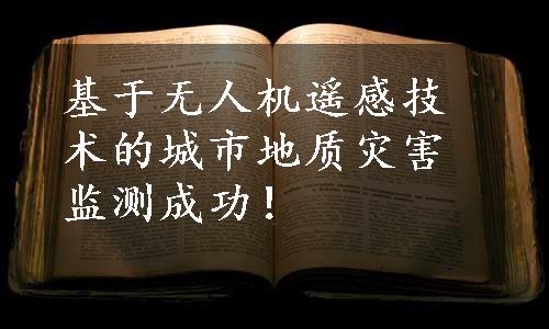 基于无人机遥感技术的城市地质灾害监测成功！