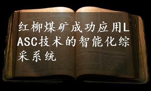 红柳煤矿成功应用LASC技术的智能化综采系统