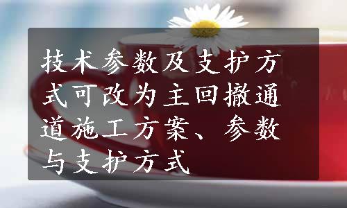 技术参数及支护方式可改为主回撤通道施工方案、参数与支护方式