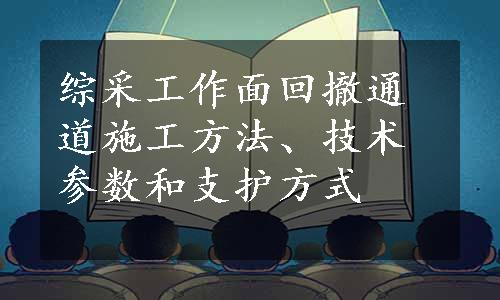 综采工作面回撤通道施工方法、技术参数和支护方式