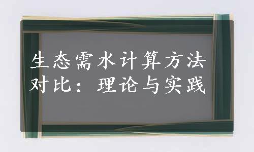 生态需水计算方法对比：理论与实践