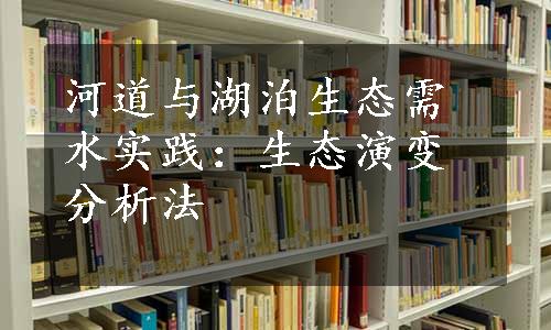 河道与湖泊生态需水实践：生态演变分析法