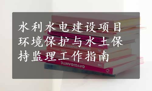 水利水电建设项目环境保护与水土保持监理工作指南